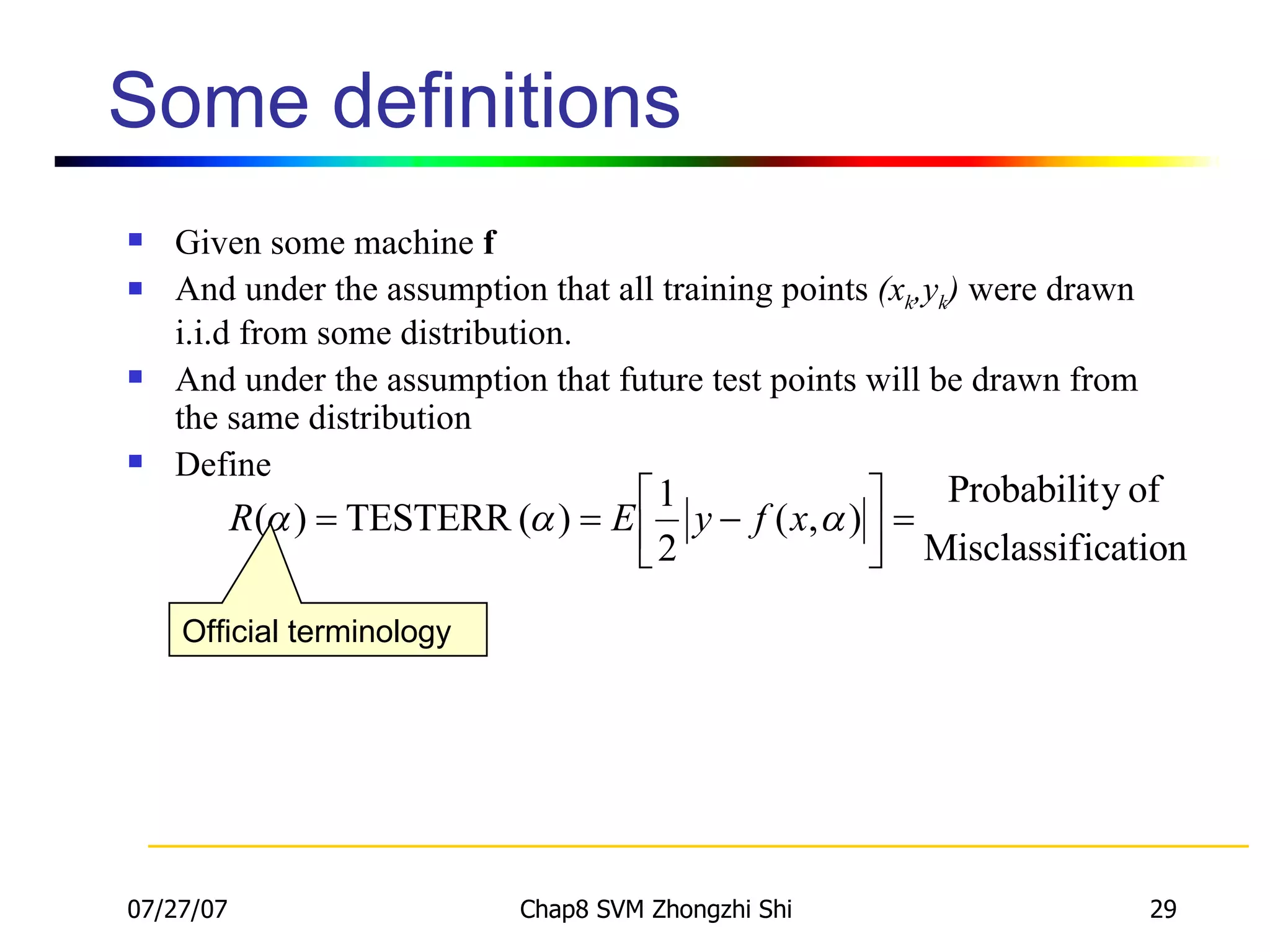 Some definitions Given some machine  f And under the assumption that all training points  (x k ,y k )  were drawn i.i.d from some distribution. And under the assumption that future test points will be drawn from the same distribution Define Official terminology 