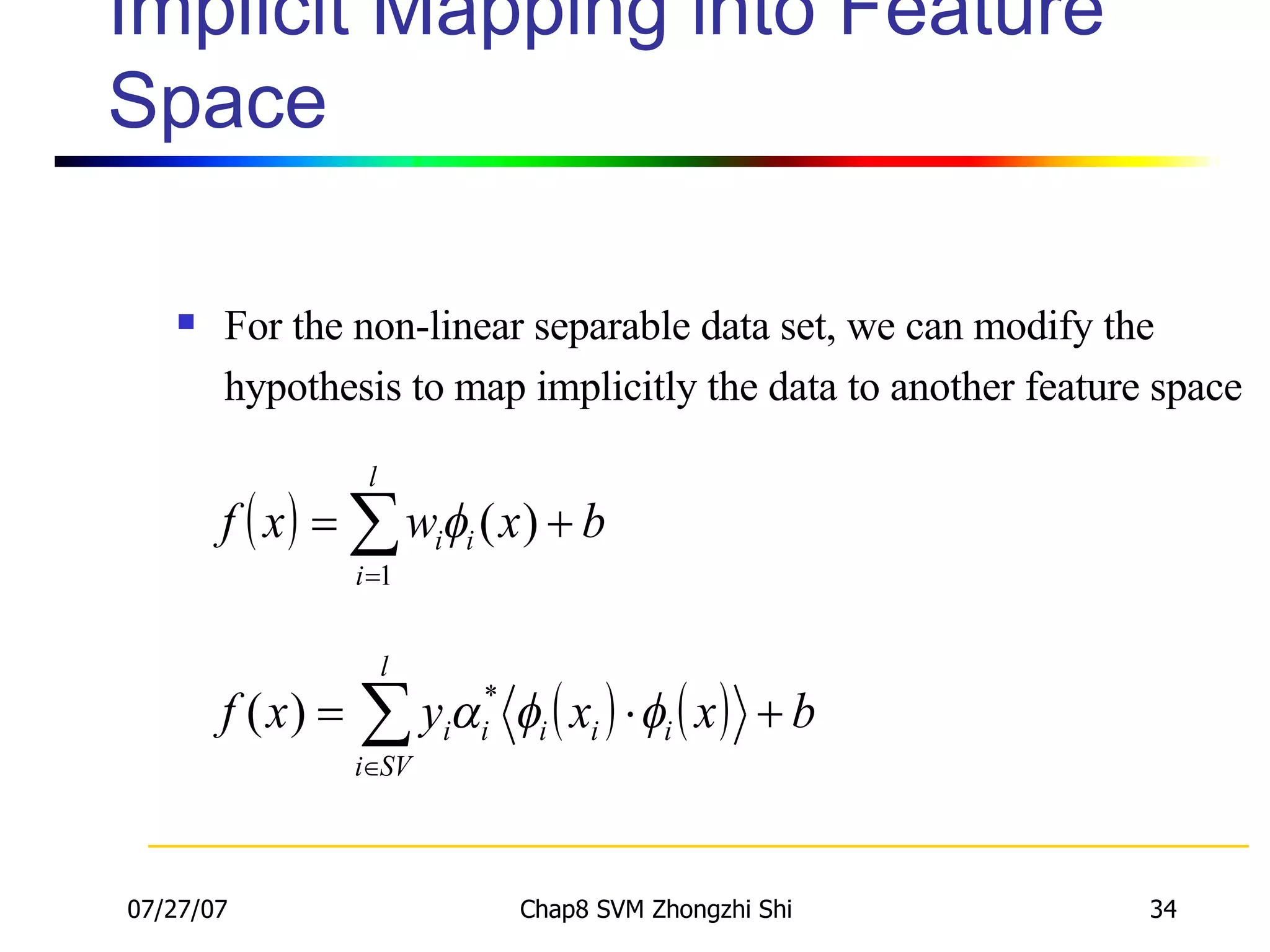 Implicit Mapping into Feature Space For the non-linear separable data set, we can modify the hypothesis to map implicitly the data to another feature space 
