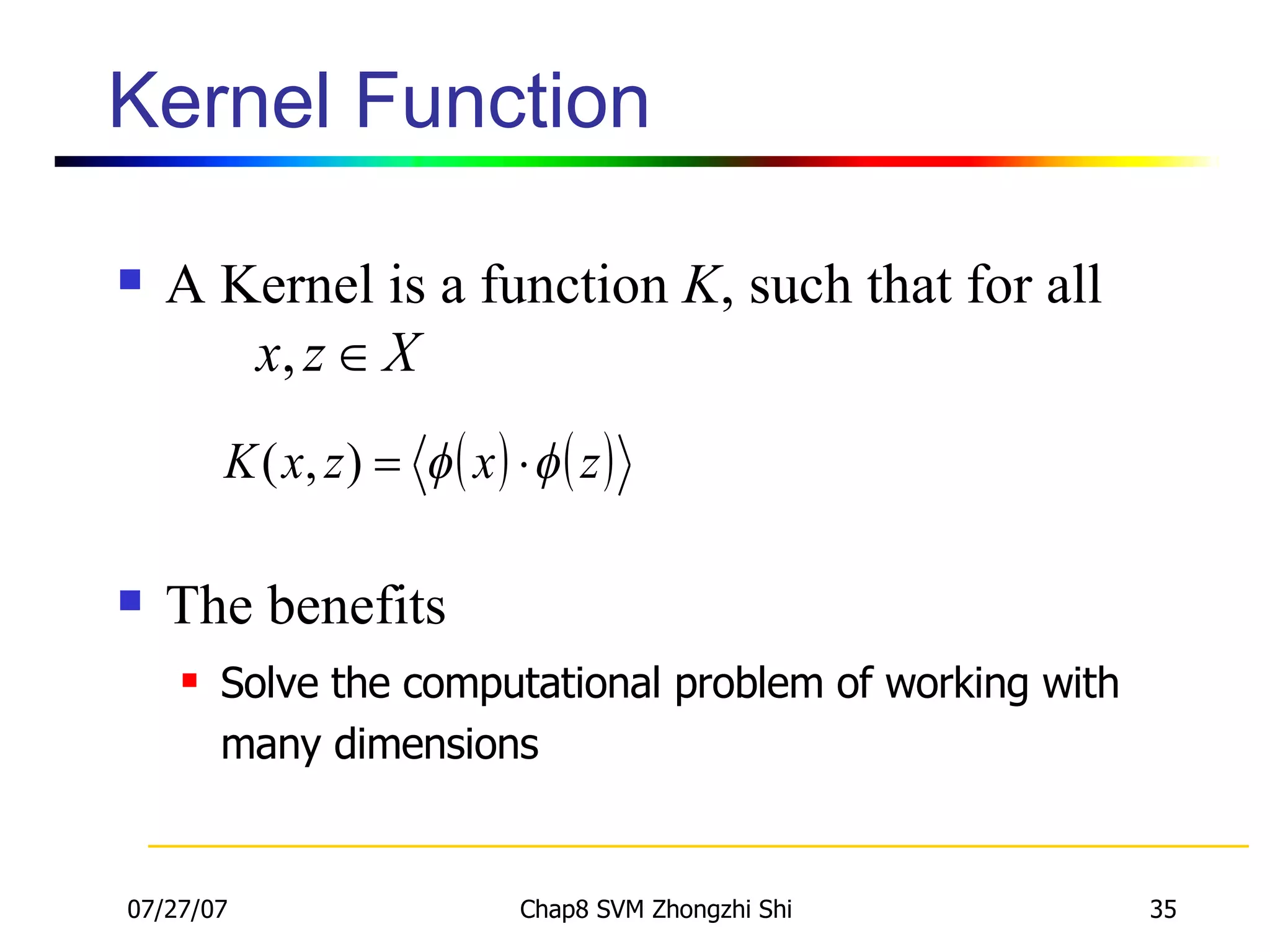 Kernel Function A Kernel is a function  K , such that for all The benefits Solve the computational problem of working with many dimensions 