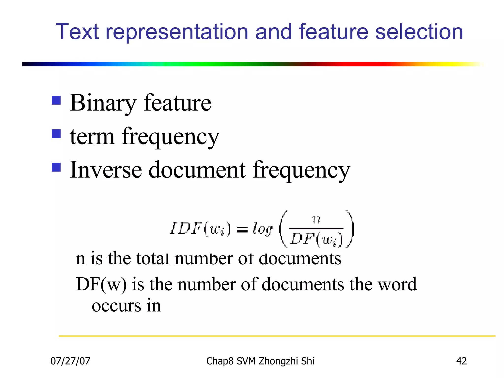 Text representation and feature selection Binary feature term frequency  Inverse document frequency  n is the total number of documents DF(w) is the number of documents the word  occurs in 