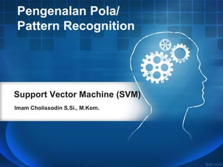 Support Vector Machine (SVM)
Imam Cholissodin S.Si., M.Kom.
Pengenalan Pola/
Pattern Recognition
 