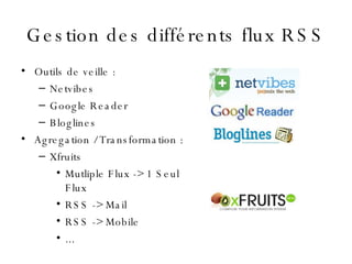 Gestion des différents flux RSS <ul><li>Outils de veille : </li></ul><ul><ul><li>Netvibes </li></ul></ul><ul><ul><li>Googl...