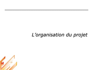 L’organisation du projet
 