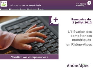 Rencontre du
                                                       2 juillet 2012


                                                     L’élévation des
                                                       compétences
                                                        numériques
                                                    en Rhône-Alpes

                         Crédits photos : fotolia



Certifiez vos compétences !
 
