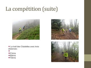 La compétition (suite) 
 Le trail des Citadelles avec trois 
distances : 
 
21kms 
40kms 
73kms 
 