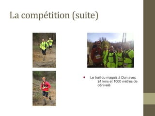 La compétition (suite) 
 Le trail du maquis à Dun avec 
24 kms et 1000 mètres de 
dénivelé 
 