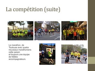 La compétition (suite) 
Le marathon, de 
Toulouse avec quatre 
nouveaux marathoniens 
cette saison 
et toujours une équipe 
de fidèles 
accompagnateurs 
 