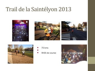 Trail de la Saintélyon 2013 
 75 kms 
 
 9h55 de course 
 