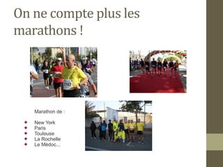 On ne compte plus les 
marathons ! 
Marathon de : 
 New York 
 Paris 
 Toulouse 
 La Rochelle 
 Le Médoc... 
 