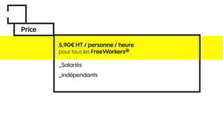 Price
5,90€ HT / personne / heure
pour tous les FreeWorkers®
_Salariés
_indépendants
 