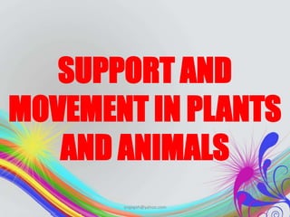 SUPPORT AND
MOVEMENT IN PLANTS
AND ANIMALS
aogagah@yahoo.com
 