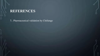 REFERENCES
1. Pharmaceutical validation by Chitlange
 