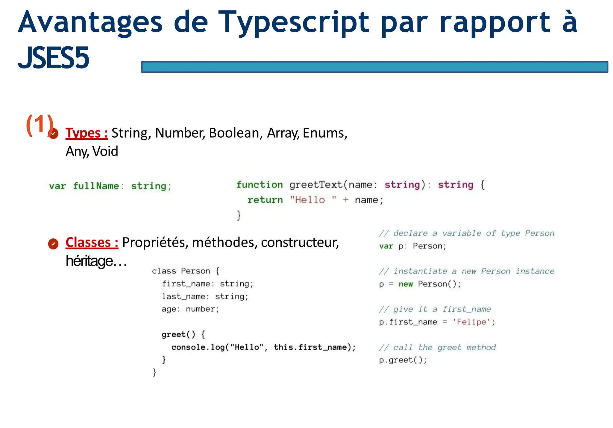Page9
Avantages de Typescript par rapport à
JSES5
(1) Types : String, Number, Boolean, Array,Enums,
Any,Void
Classes : Propriétés, méthodes, constructeur,
héritage…
 