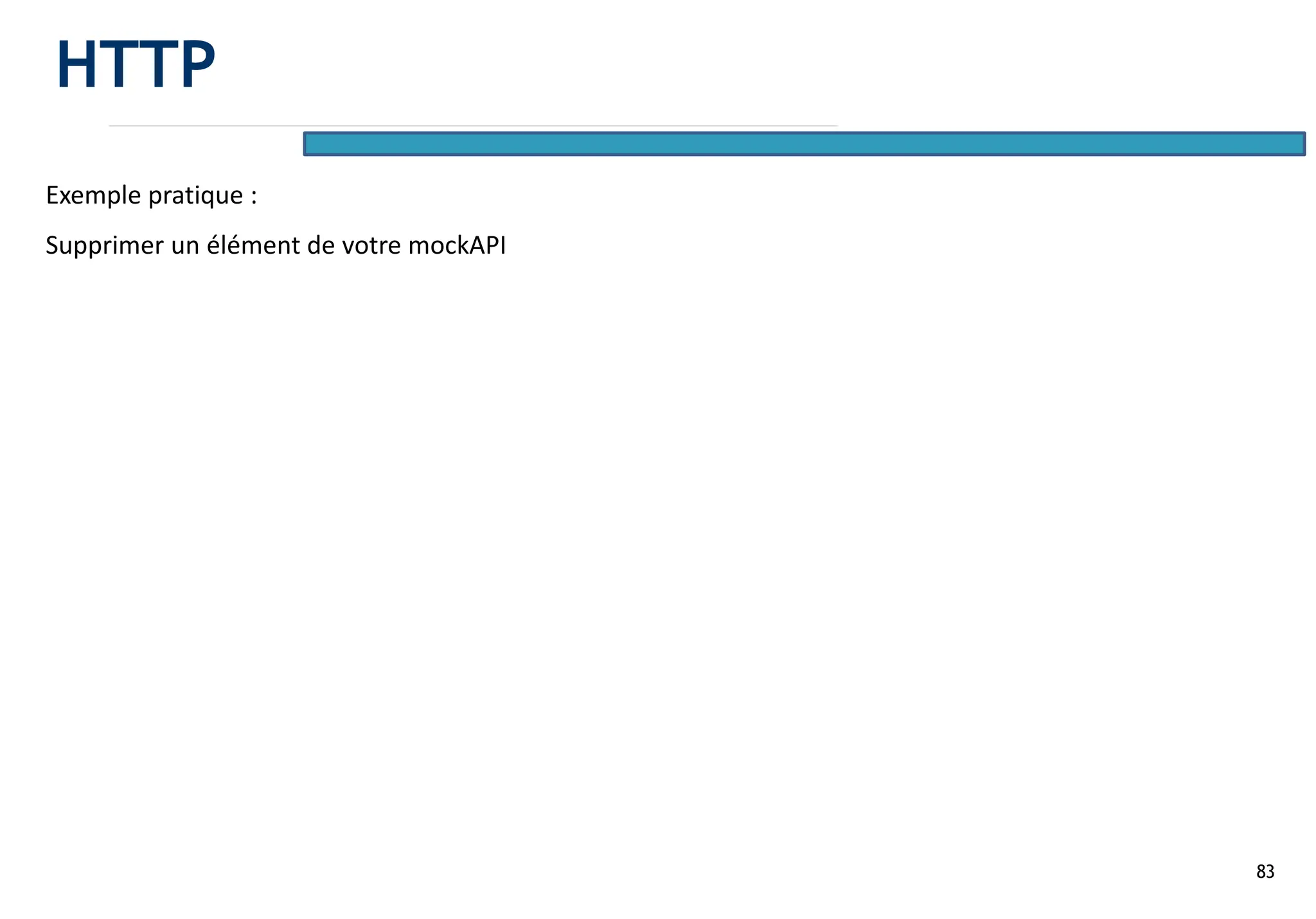 83
Exemple pratique :
Supprimer un élément de votre mockAPI
HTTP
 