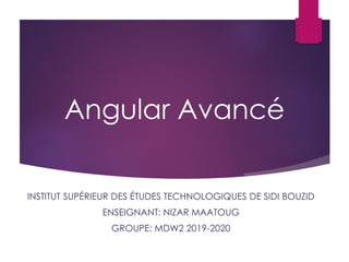 Angular Avancé
INSTITUT SUPÉRIEUR DES ÉTUDES TECHNOLOGIQUES DE SIDI BOUZID
ENSEIGNANT: NIZAR MAATOUG
GROUPE: MDW2 2019-2020
 