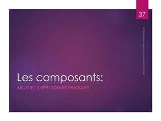 Les composants:
ARCHITECTURE ET BONNES PRATIQUES
37
 