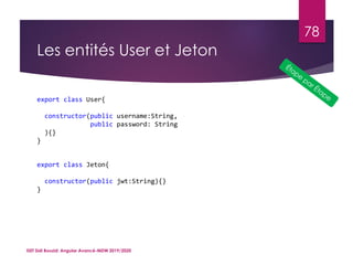 Les entités User et Jeton
ISET Sidi Bouzid: Angular Avancé-MDW 2019/2020
78
export class User{
constructor(public username:String,
public password: String
){}
}
export class Jeton{
constructor(public jwt:String){}
}
 