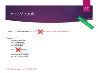 AppModule
ISET Sidi Bouzid: Angular Avancé-MDW 2019/2020
87
import { VoituresModule } from "./voitures/voitures.module";
imports: [
BrowserModule,
SharedModule,
AuthModule,
VoituresModule,
AppRoutingModule,
HttpClientModule
]
 