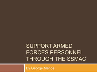 SUPPORT ARMED
FORCES PERSONNEL
THROUGH THE SSMAC
By George Manos
 