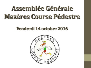 Assemblée GénéraleAssemblée Générale
Mazères Course PédestreMazères Course Pédestre
Vendredi 14 octobre 2016Vendredi 14 octobre 2016
 
