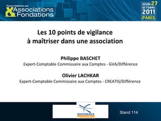 Les 10 points de vigilance  à maîtriser dans une association  Philippe BASCHET Expert-Comptable Commissaire aux Comptes - GVA/Différence Olivier LACHKAR Expert-Comptable Commissaire aux Comptes - CREATIS/Différence  