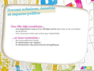 Une ville déjà constituée...
                                               -ville mixte et de centralités
   de proximité ;
   Une commune mixte tant active que résidentielle.

...et donc contrainte :
   Au renouvellement urbain ;
 