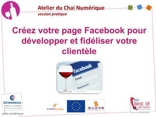 Créez votre page Facebook pour
développer et fidéliser votre
clientèle
Atelier du Chai Numérique
session pratique
 
