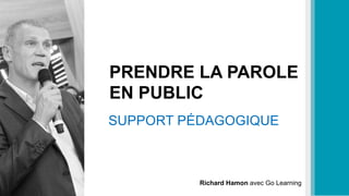 PRENDRE LA PAROLE
EN PUBLIC
SUPPORT PÉDAGOGIQUE
Richard Hamon avec Go Learning
 