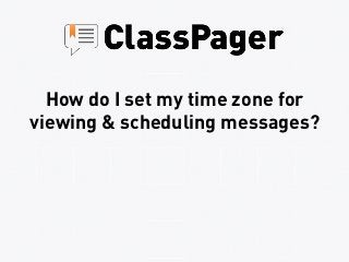 How do I set my time zone for
viewing & scheduling messages?
 