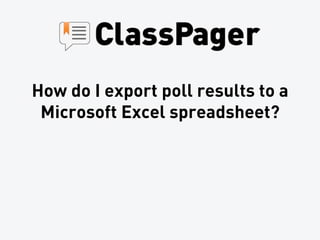 How do I export poll results to a
 Microsoft Excel spreadsheet?
 