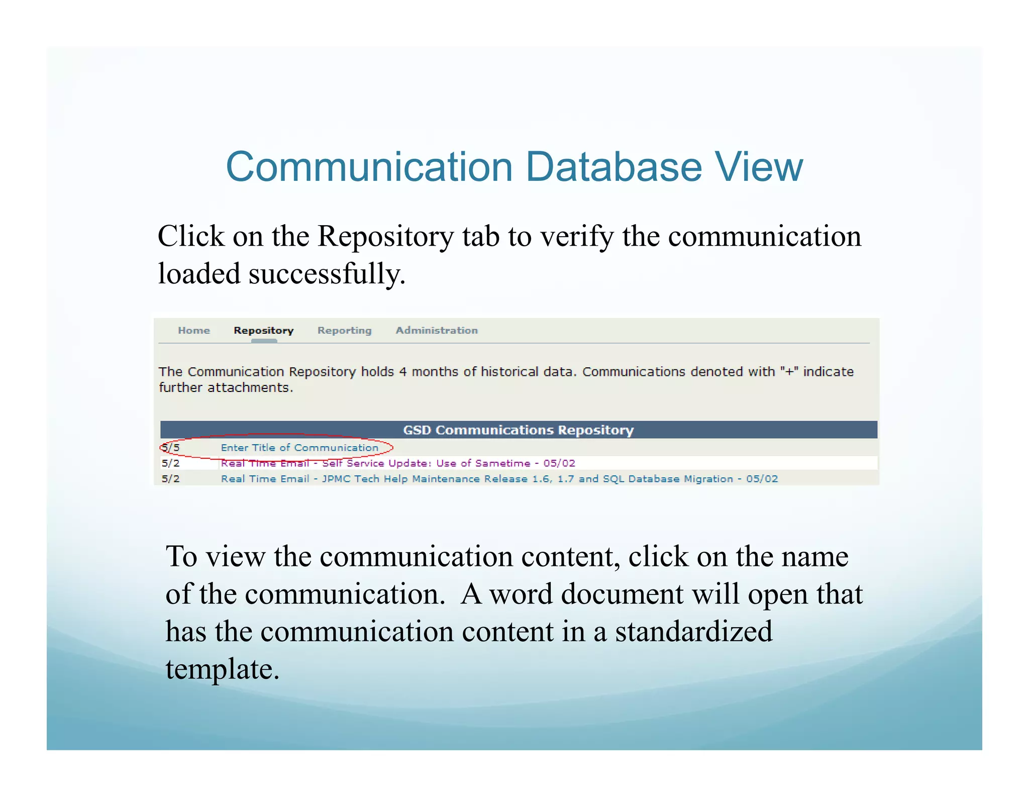 Communication Database View
Click on the Repository tab to verify the communication
loaded successfully.




To view the communication content, click on the name
of the communication. A word document will open that
has the communication content in a standardized
template.
 