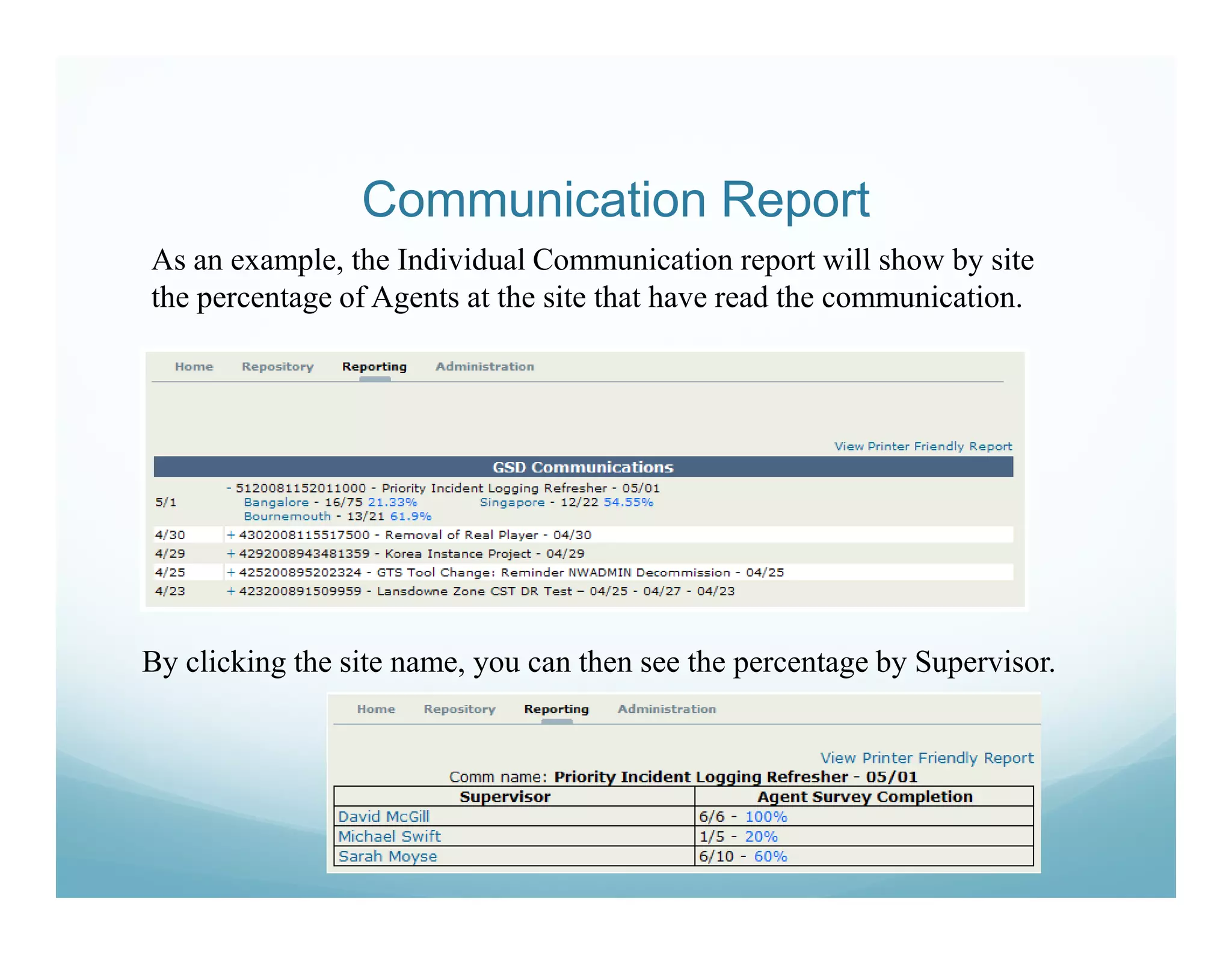 Communication Report
As an example, the Individual Communication report will show by site
the percentage of Agents at the site that have read the communication.




By clicking the site name, you can then see the percentage by Supervisor.
 