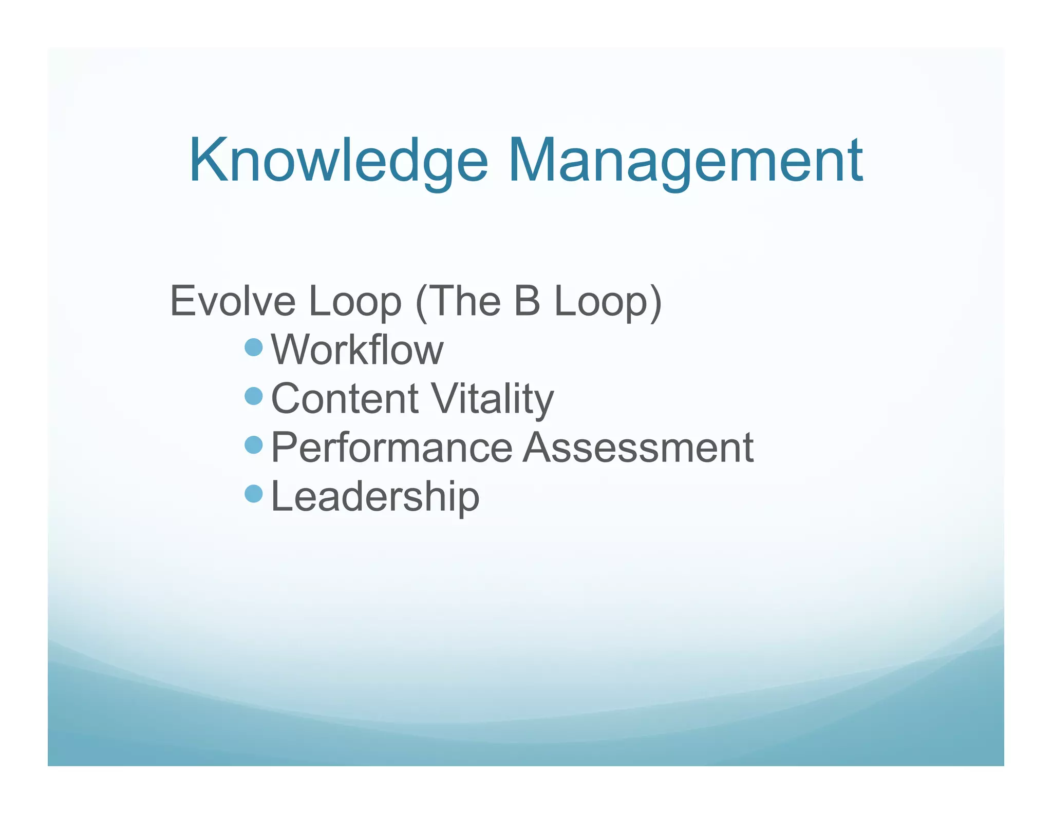 Knowledge Management

Evolve Loop (The B Loop)
     Workflow
     Content Vitality
     Performance Assessment
     Leadership
 