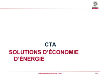 115
Présentation Bureau Veritas _ Date
SOLUTIONS D’ÉCONOMIE
D’ÉNERGIE
CTA
 