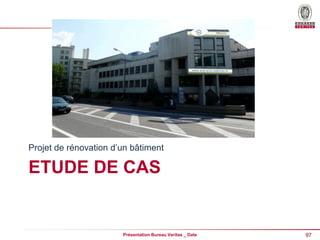 97
Présentation Bureau Veritas _ Date
ETUDE DE CAS
Projet de rénovation d’un bâtiment
 