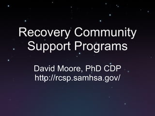 Recovery Community Support Programs David Moore, PhD CDP http://rcsp.samhsa.gov/ 