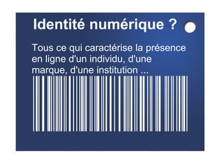 Identité numérique ?
Tous ce qui caractérise la présence
en ligne d'un individu, d'une
marque, d'une institution ...
 