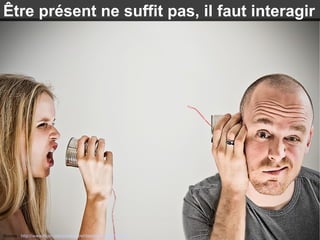 Source : http://www.flickr.com/photos/joshfassbind/4584323789
Être présent ne suffit pas, il faut interagir
 