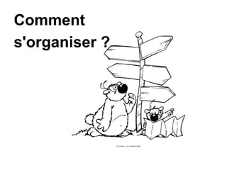 Comment
s'organiser ?
 