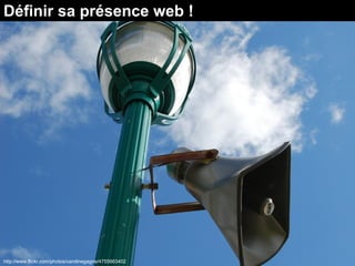 définir sa présence web
http://www.flickr.com/photos/carolinegagne/4755663402
Définir sa présence web !
 