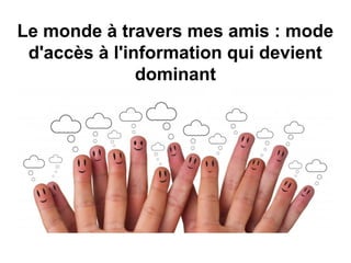 Le monde à travers mes amis : mode
d'accès à l'information qui devient
dominant
 