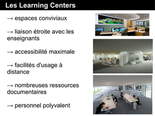 Les Learning Centers
→ espaces conviviaux
→ liaison étroite avec les
enseignants
→ accessibilité maximale
→ facilités d'usage à
distance
→ nombreuses ressources
documentaires
→ personnel polyvalent
 