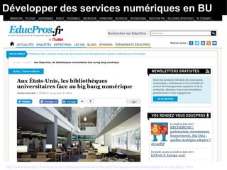 Développer des services numériques en BU
http://www.letudiant.fr/educpros/actualite/aux-etats-unis-les-bibliotheques-universitaires-face-a-un-big-bang.html
 