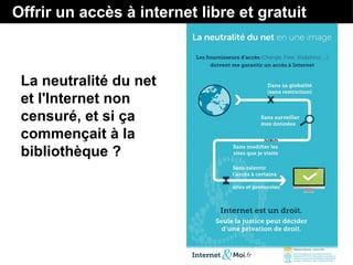 La neutralité du net
et l'Internet non
censuré, et si ça
commençait à la
bibliothèque ?
Offrir un accès à internet libre et gratuit
 