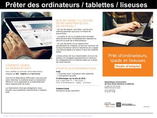 Prêter des ordinateurs / tablettes / liseuses
http://scd.u-paris10.fr/services/pret-d-ordinateurs-ipads-liseuses-632669.kjsp
 