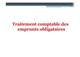 Traitement comptable des
emprunts obligataires
emprunts obligataires
 