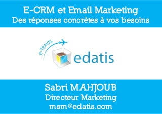 E CRM
  E-CRM et Email Marketing
Des réponses concrètes à vos besoins




        Sabri MAHJOUB
        Directeur Marketing
                          g
         msm@edatis.com
 