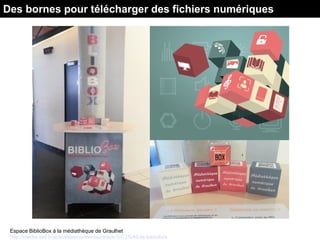Espace BiblioBox à la médiathèque de Graulhet
http://media.ted.fr/actualites/connectez-vous-%C3%A0-la-bibliobox
Des bornes pour télécharger des fichiers numériques
 