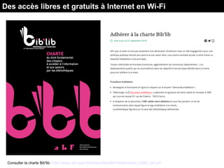 Consulter la charte Bib'lib : http://www.abf.asso.fr/fichiers/file/ABF/biblib/charte_biblib_abf.pdf
Des accès libres et gratuits à Internet en Wi-Fi
 
