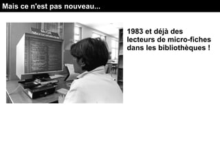 Mais ce n'est pas nouveau...
1983 et déjà des
lecteurs de micro-fiches
dans les bibliothèques !
 